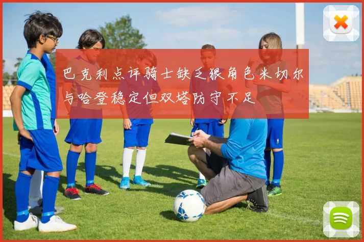 巴克利点评骑士缺乏狠角色米切尔与哈登稳定但双塔防守不足