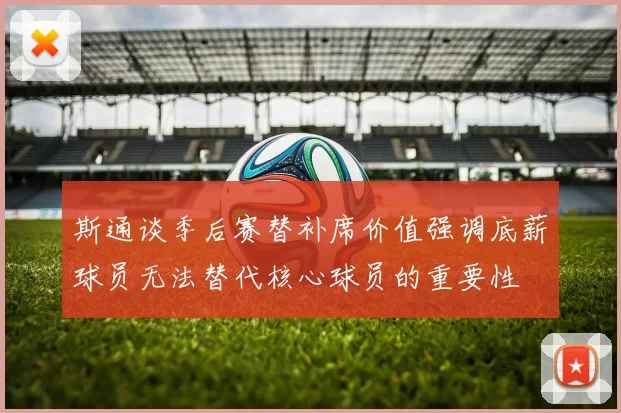 斯通谈季后赛替补席价值强调底薪球员无法替代核心球员的重要性