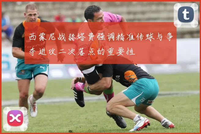 西蒙尼战赫塔费强调精准传球与争夺进攻二次落点的重要性
