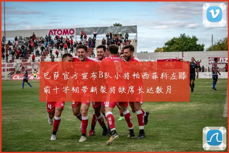 巴萨官方宣布B队小将帕西菲科左膝前十字韧带断裂将缺席长达数月