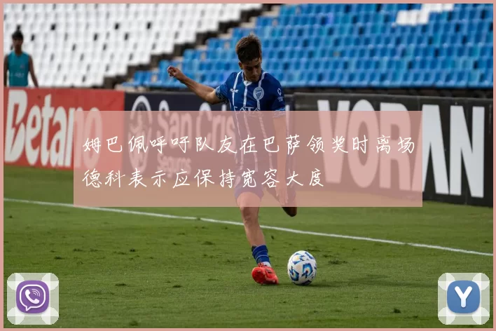 姆巴佩呼吁队友在巴萨领奖时离场德科表示应保持宽容大度
