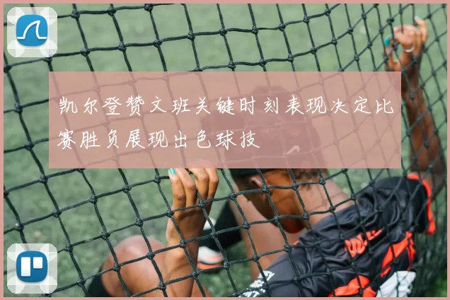凯尔登赞文班关键时刻表现决定比赛胜负展现出色球技