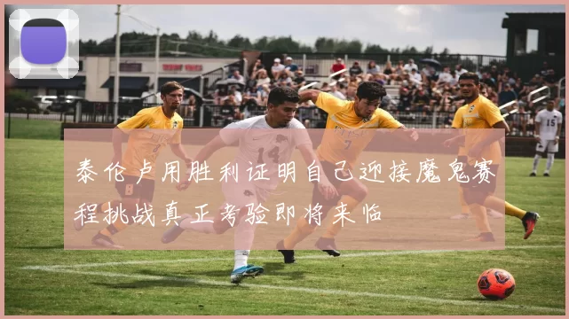 泰伦卢用胜利证明自己迎接魔鬼赛程挑战真正考验即将来临