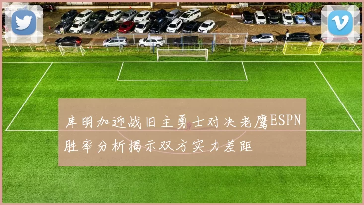 库明加迎战旧主勇士对决老鹰ESPN胜率分析揭示双方实力差距
